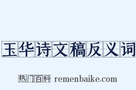 玉华诗文稿反义词是什么意思的图片